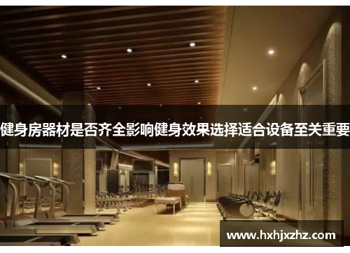 健身房器材是否齐全影响健身效果选择适合设备至关重要